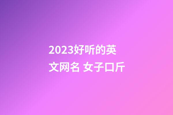 2023好听的英文网名 女子口斤
